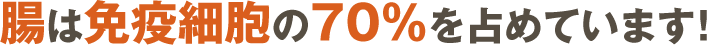 腸は免疫細胞の70%を占めています！