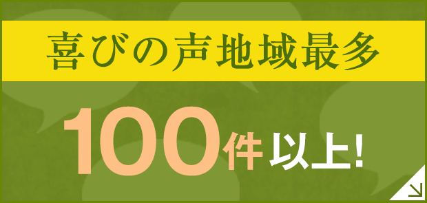 喜びの声地域最多100件以上！