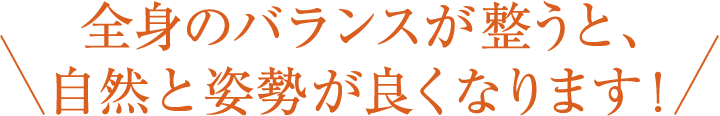 全身のバランスが整うと、自然と姿勢が良くなります！
