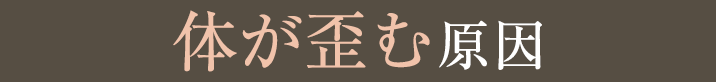 体が歪む原因