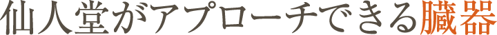 仙人堂でアプローチできる臓器